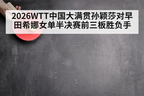 2026WTT中国大满贯孙颖莎对早田希娜女单半决赛前三板胜负手