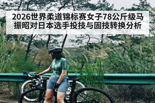 2026世界柔道锦标赛女子78公斤级马振昭对日本选手投技与固技转换分析